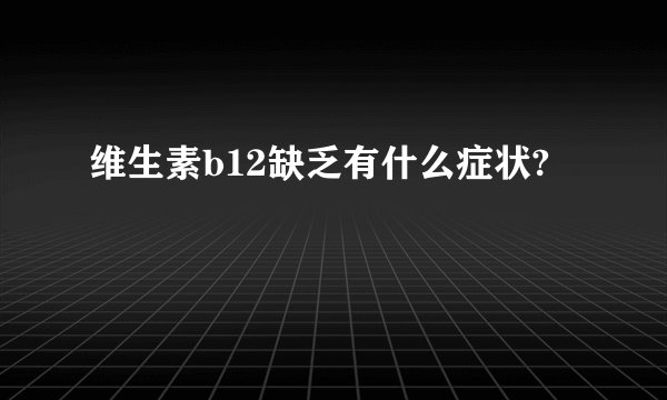 维生素b12缺乏有什么症状?