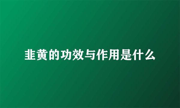 韭黄的功效与作用是什么