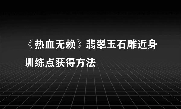 《热血无赖》翡翠玉石雕近身训练点获得方法