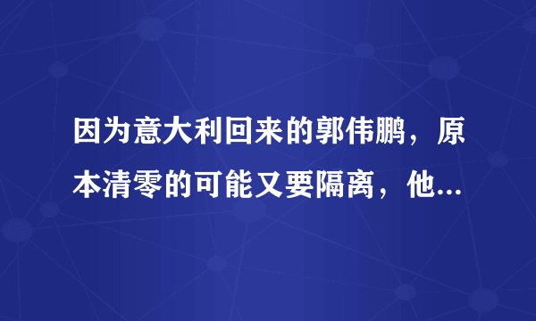 因为意大利回来的郭伟鹏,原本清零的可能又要隔离,他会被判刑吗?