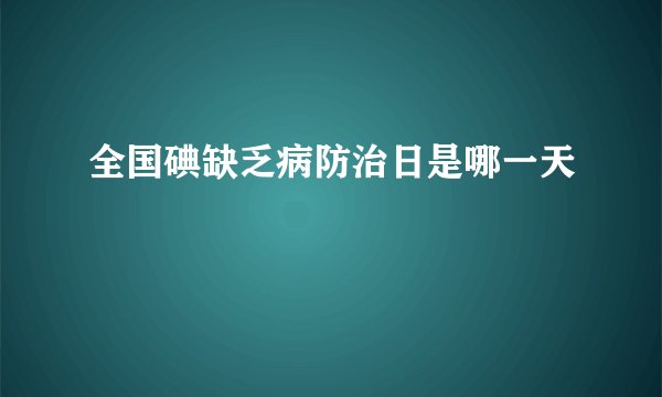 全国碘缺乏病防治日是哪一天