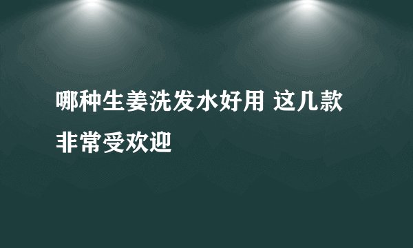 哪种生姜洗发水好用 这几款非常受欢迎