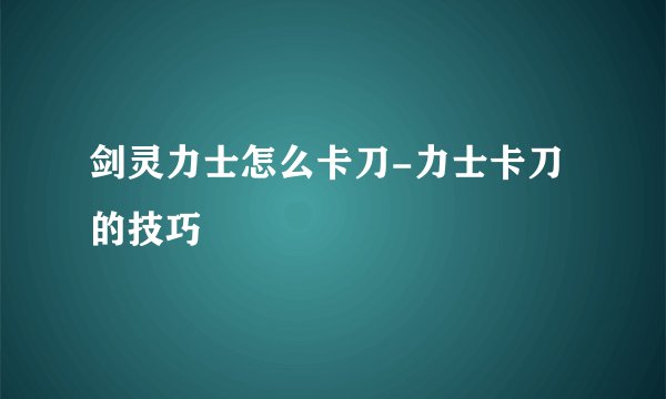 剑灵力士怎么卡刀-力士卡刀的技巧