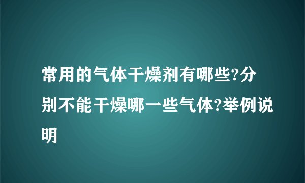 常用的气体干燥剂有哪些?分别不能干燥哪一些气体?举例说明