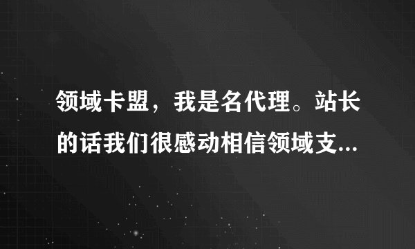 领域卡盟，我是名代理。站长的话我们很感动相信领域支持领域领域的口号不吭代理一毛腾讯不倒闭领域不跑路