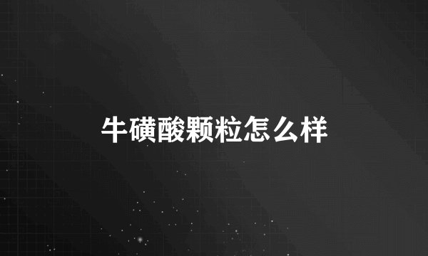 牛磺酸颗粒怎么样