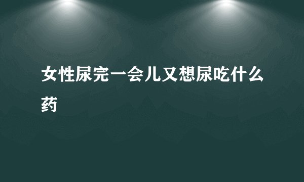 女性尿完一会儿又想尿吃什么药