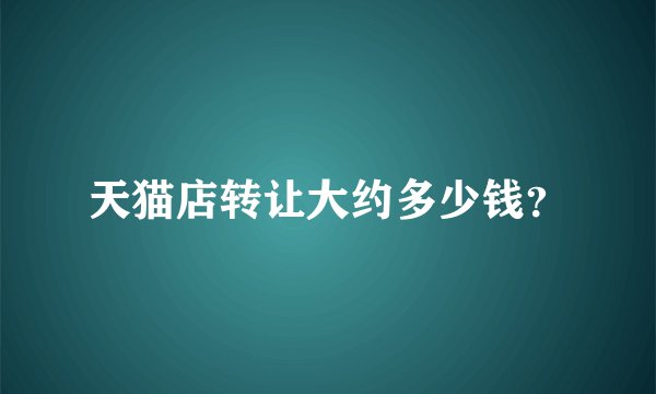 天猫店转让大约多少钱？