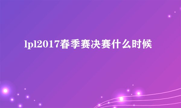 lpl2017春季赛决赛什么时候