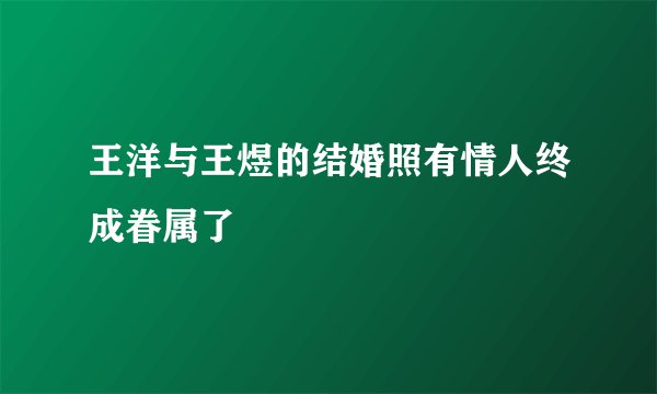 王洋与王煜的结婚照有情人终成眷属了