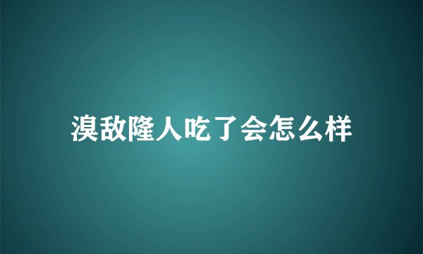 溴敌隆人吃了会怎么样