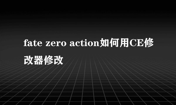 fate zero action如何用CE修改器修改