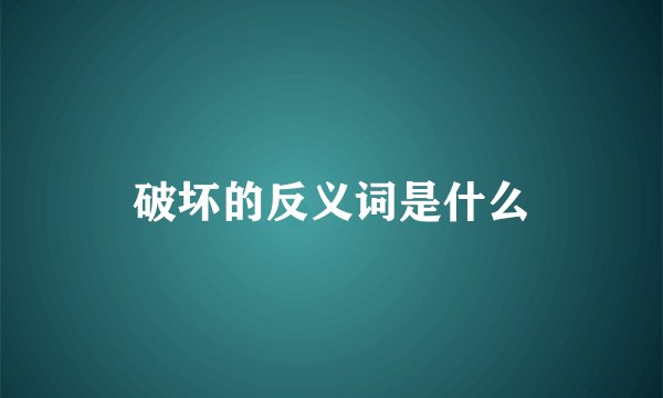 破坏的反义词是什么
