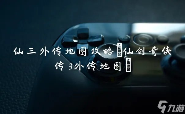 仙三外传地图攻略 仙剑奇侠传3外传地图