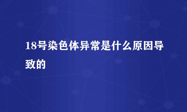 18号染色体异常是什么原因导致的