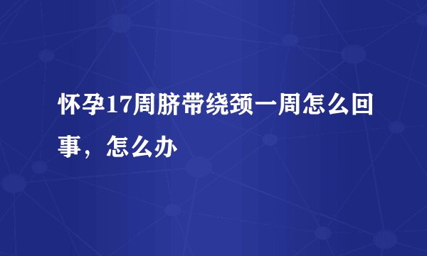 怀孕17周脐带绕颈一周怎么回事，怎么办