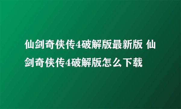 仙剑奇侠传4破解版最新版 仙剑奇侠传4破解版怎么下载