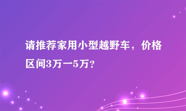 请推荐家用小型越野车,价格区间3万一5万?