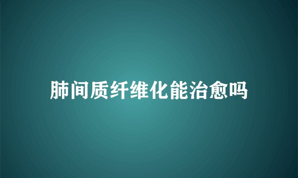 肺间质纤维化能治愈吗