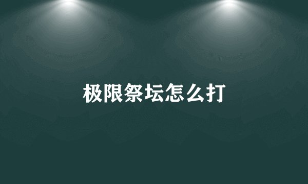 极限祭坛怎么打
