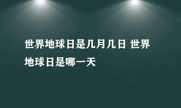 世界地球日是几月几日 世界地球日是哪一天