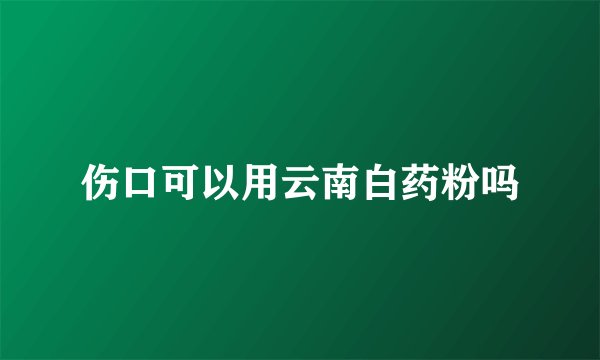 伤口可以用云南白药粉吗
