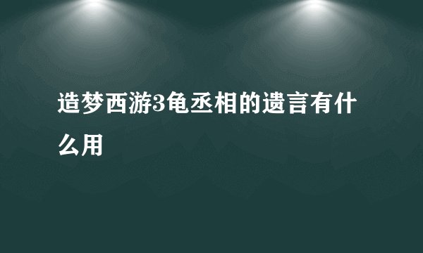 造梦西游3龟丞相的遗言有什么用