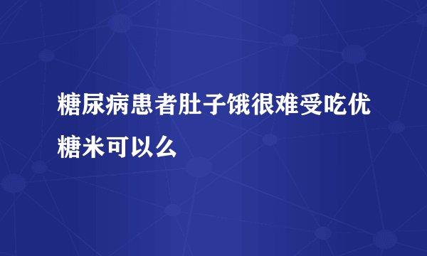糖尿病患者肚子饿很难受吃优糖米可以么