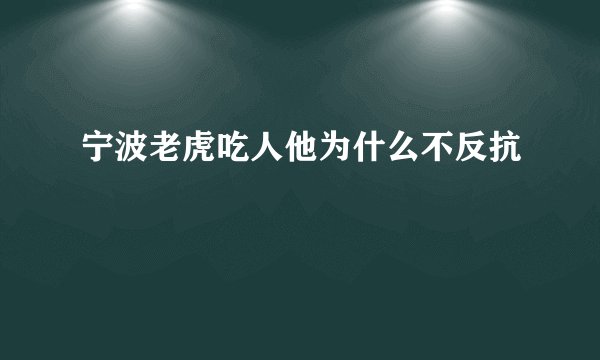 宁波老虎吃人他为什么不反抗