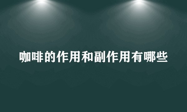咖啡的作用和副作用有哪些