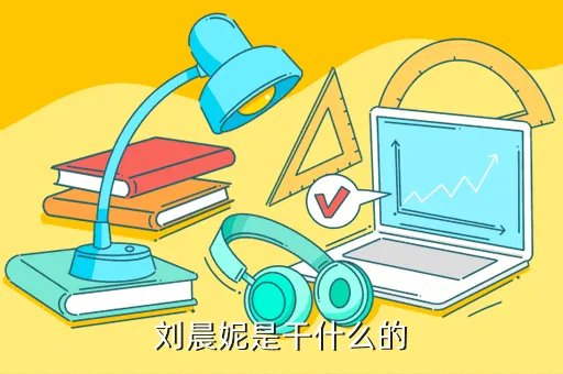 刘晨妮，刘晨妮是干什么的