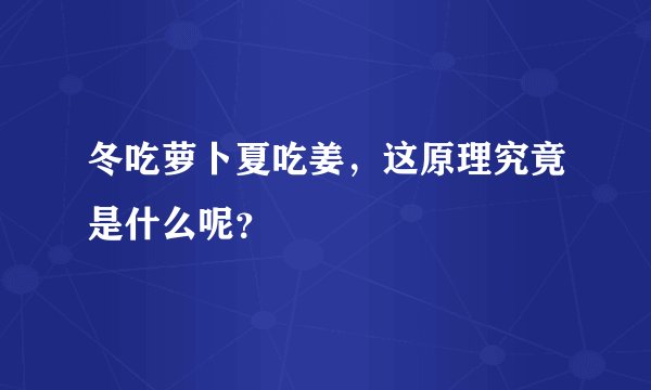 冬吃萝卜夏吃姜,这原理究竟是什么呢?