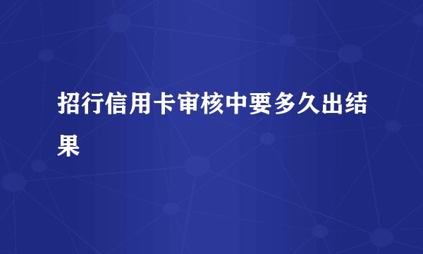 招行信用卡审核中要多久出结果