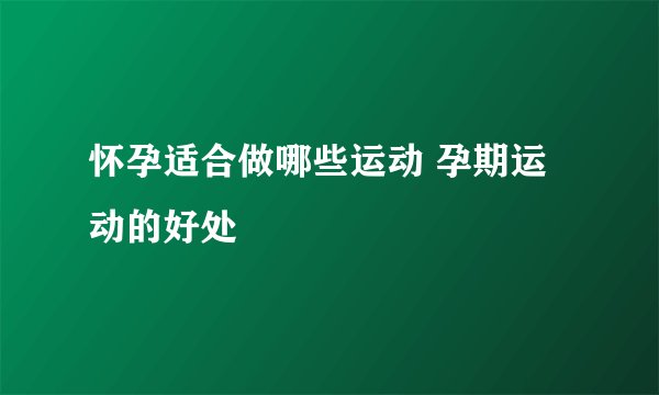 怀孕适合做哪些运动 孕期运动的好处