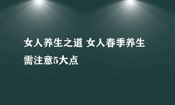 女人养生之道 女人春季养生需注意5大点