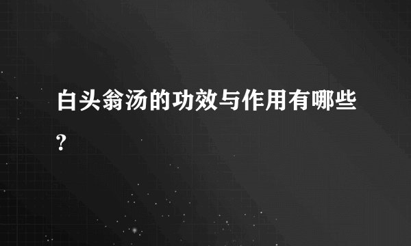 白头翁汤的功效与作用有哪些？