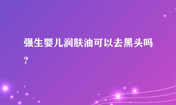 强生婴儿润肤油可以去黑头吗?