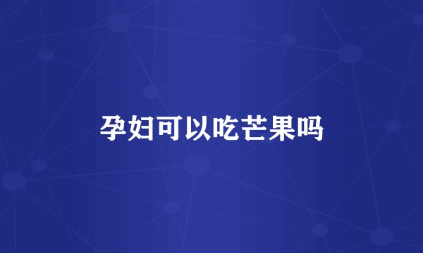 孕妇可以吃芒果吗