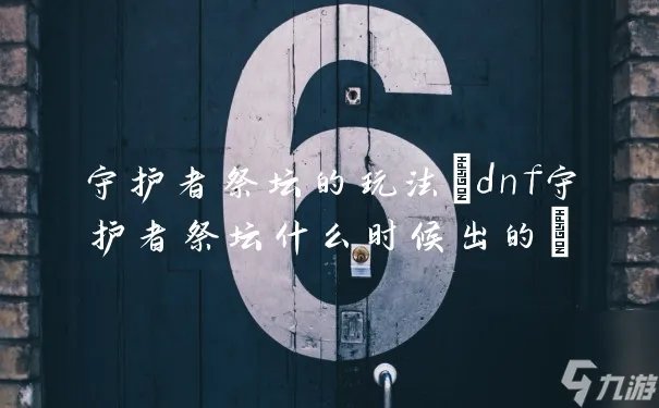 守护者祭坛的玩法 dnf守护者祭坛什么时候出的