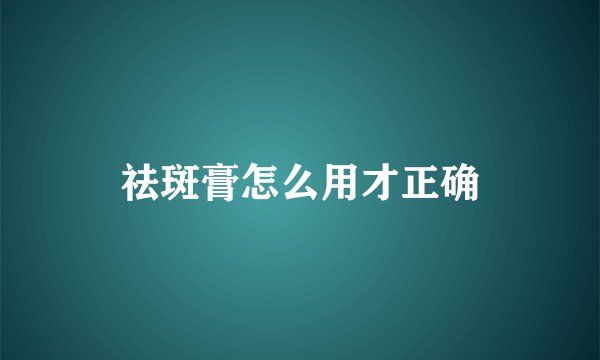 祛斑膏怎么用才正确