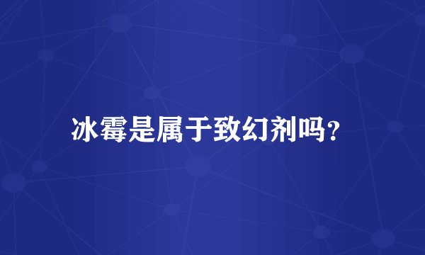 冰霉是属于致幻剂吗？