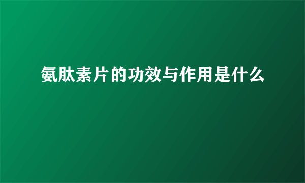 氨肽素片的功效与作用是什么
