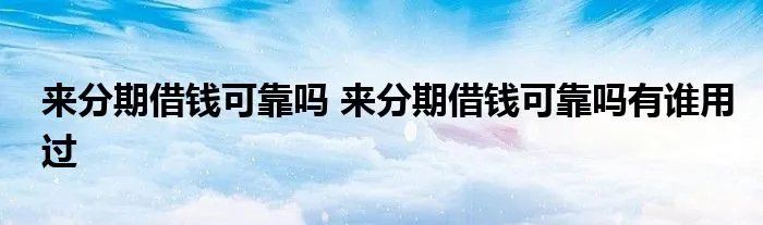 来分期借钱可靠吗 来分期借钱可靠吗有谁用过
