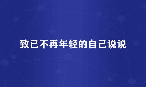 致已不再年轻的自己说说
