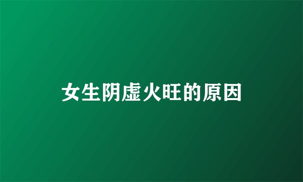 女生阴虚火旺的原因