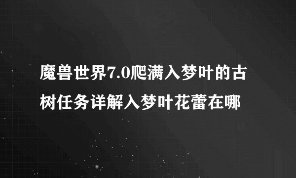 魔兽世界7.0爬满入梦叶的古树任务详解入梦叶花蕾在哪