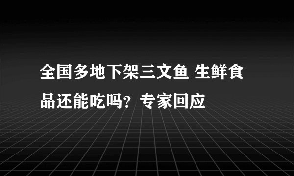全国多地下架三文鱼 生鲜食品还能吃吗？专家回应