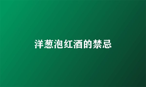 洋葱泡红酒的禁忌