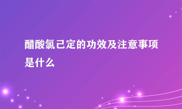 醋酸氯己定的功效及注意事项是什么