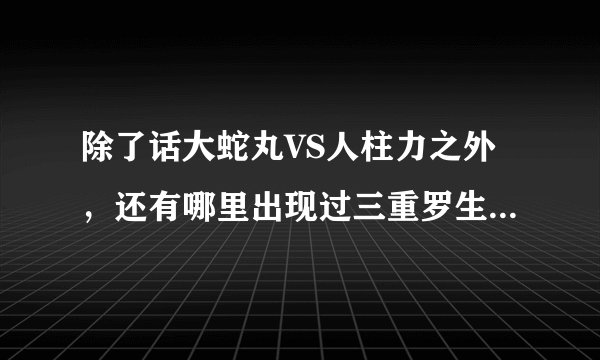 除了话大蛇丸VS人柱力之外，还有哪里出现过三重罗生门这个术？